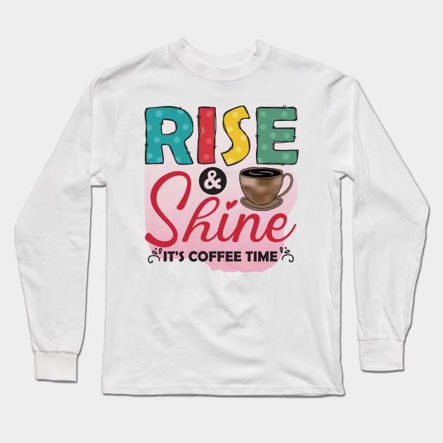 Rise ANd Shine - It's Coffee Time Long Sleeve T-Shirt by busines_night